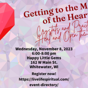 Getting to the Matter of the Heart; Crystals and Practices to Heal and Open the Heart; Wednesday November 8, 2023 6-8 pm; Happy Little Gems, 162 W Main St Whitewater WI; Register now!