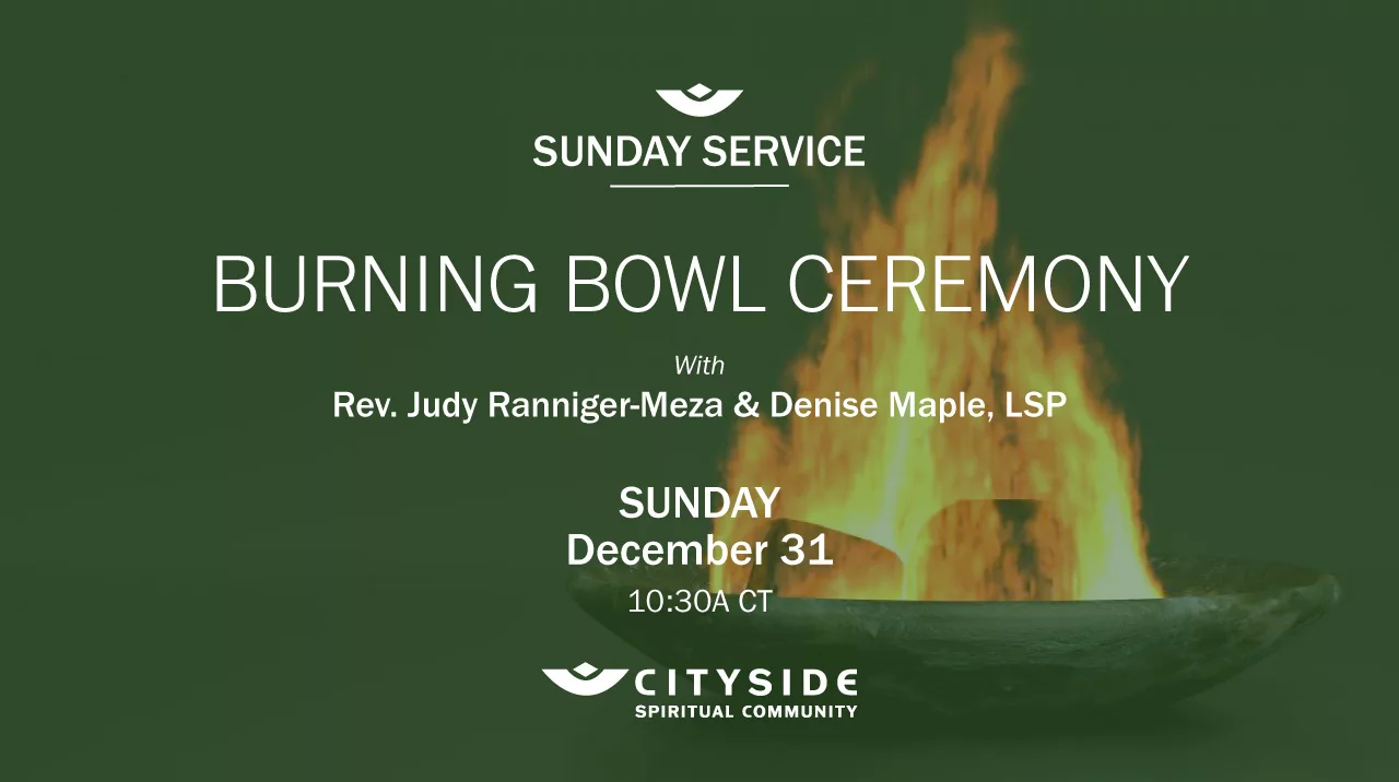 Text: Sunday Service; Cityside Spiritual Community, Burning Bowl Ceremony, Sunday December 31 10:30 am CT